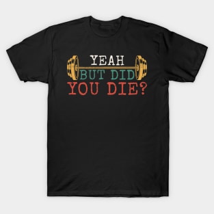 Yeah But Did You Die - Gym Motivation T-Shirt